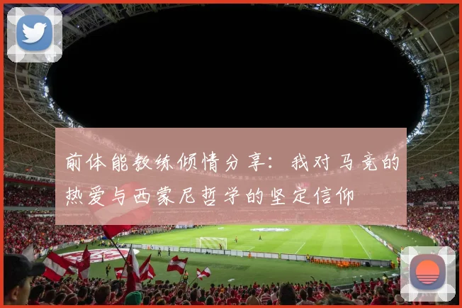 前体能教练倾情分享：我对马竞的热爱与西蒙尼哲学的坚定信仰