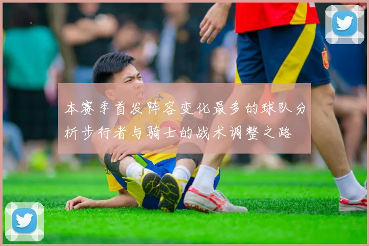 本赛季首发阵容变化最多的球队分析步行者与骑士的战术调整之路