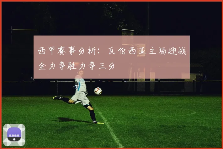 西甲赛事分析：瓦伦西亚主场迎战全力争胜力争三分