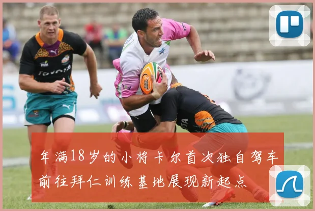 年满18岁的小将卡尔首次独自驾车前往拜仁训练基地展现新起点