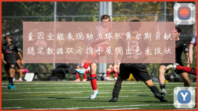奎因全能表现助力球队费尔斯贡献稳定数据双方携手展现出色竞技状态
