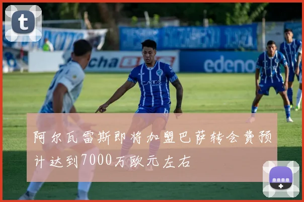 阿尔瓦雷斯即将加盟巴萨转会费预计达到7000万欧元左右