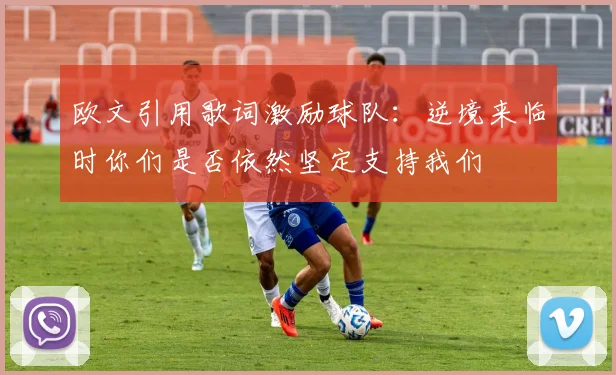 欧文引用歌词激励球队：逆境来临时你们是否依然坚定支持我们