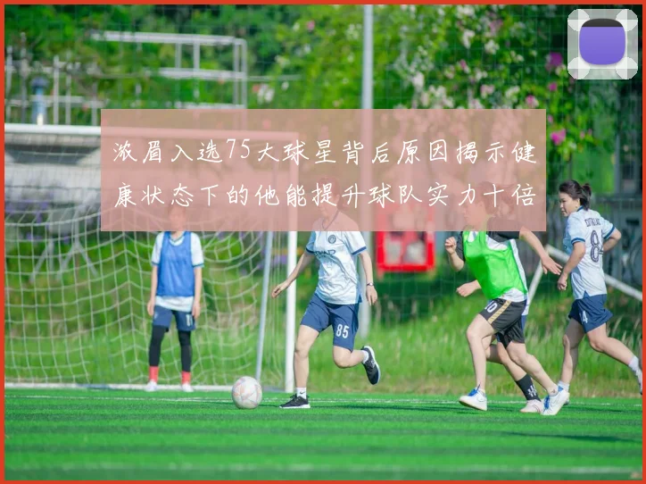 浓眉入选75大球星背后原因揭示健康状态下的他能提升球队实力十倍