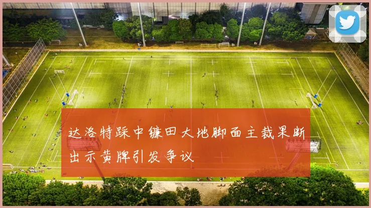达洛特踩中镰田大地脚面主裁果断出示黄牌引发争议