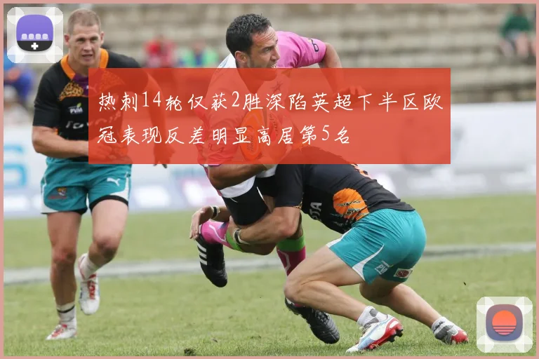 热刺14轮仅获2胜深陷英超下半区欧冠表现反差明显高居第5名